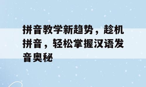 拼音教学新趋势，趁机拼音，轻松掌握汉语发音奥秘