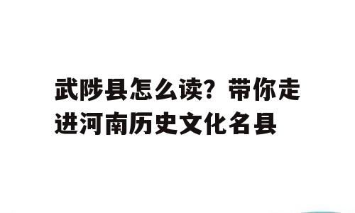 武陟县怎么读？带你走进河南历史文化名县