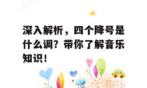 深入解析，四个降号是什么调？带你了解音乐知识！