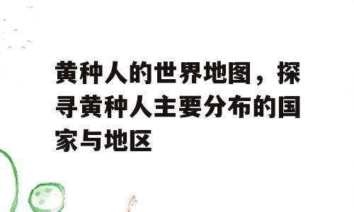 黄种人的世界地图，探寻黄种人主要分布的国家与地区