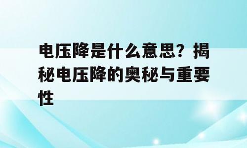 电压降是什么意思？揭秘电压降的奥秘与重要性
