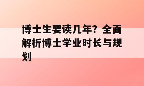 博士生要读几年？全面解析博士学业时长与规划