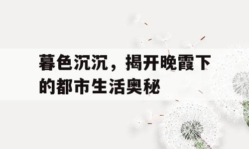 暮色沉沉，揭开晚霞下的都市生活奥秘