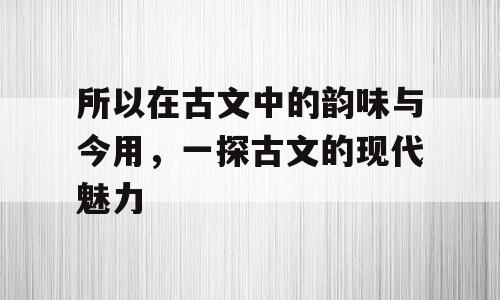 所以在古文中的韵味与今用，一探古文的现代魅力