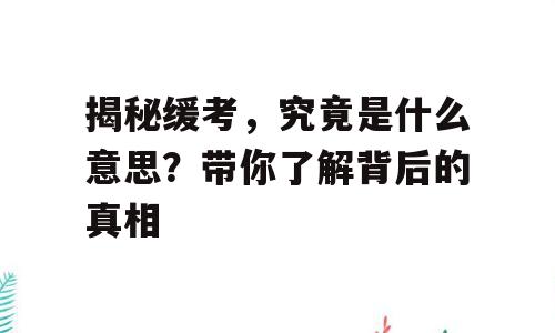 揭秘缓考，究竟是什么意思？带你了解背后的真相