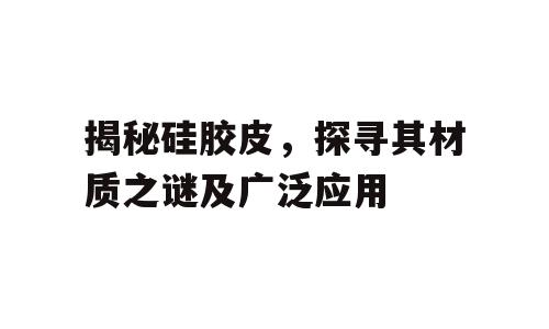 揭秘硅胶皮，探寻其材质之谜及广泛应用