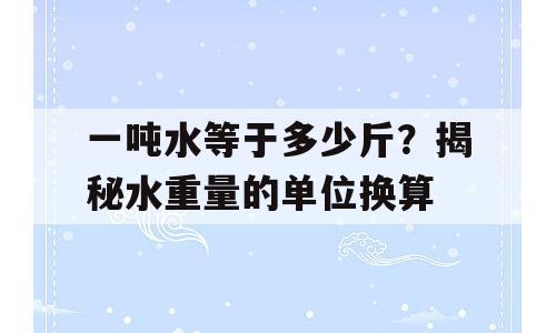一吨水等于多少斤？揭秘水重量的单位换算
