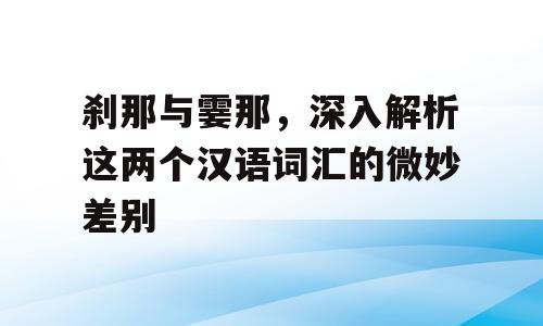 刹那与霎那，深入解析这两个汉语词汇的微妙差别