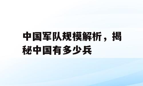 中国军队规模解析，揭秘中国有多少兵