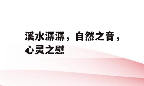 溪水潺潺，自然之音，心灵之慰