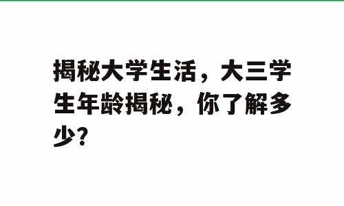 揭秘大学生活，大三学生年龄揭秘，你了解多少？