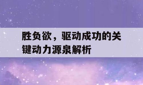 胜负欲，驱动成功的关键动力源泉解析