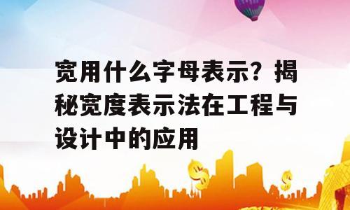 宽用什么字母表示？揭秘宽度表示法在工程与设计中的应用