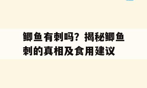 鲫鱼有刺吗？揭秘鲫鱼刺的真相及食用建议