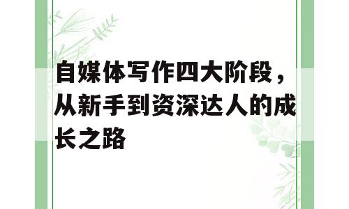 自媒体写作四大阶段，从新手到资深达人的成长之路