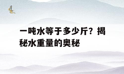 一吨水等于多少斤？揭秘水重量的奥秘