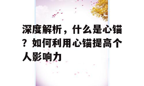 深度解析，什么是心锚？如何利用心锚提高个人影响力