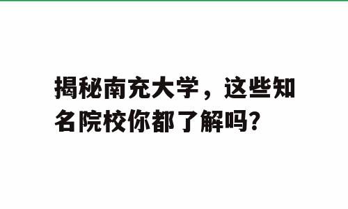 揭秘南充大学，这些知名院校你都了解吗？