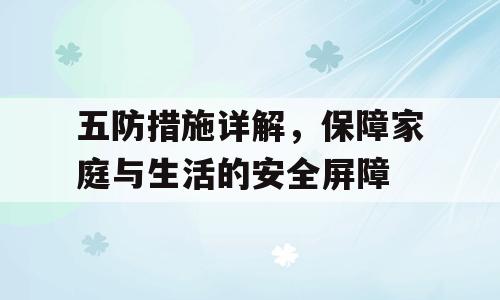 五防措施详解，保障家庭与生活的安全屏障