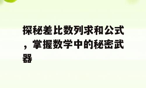 探秘差比数列求和公式，掌握数学中的秘密武器