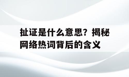 扯证是什么意思？揭秘网络热词背后的含义