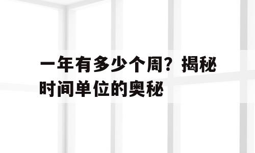 一年有多少个周？揭秘时间单位的奥秘