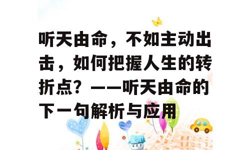 听天由命，不如主动出击，如何把握人生的转折点？——听天由命的下一句解析与应用