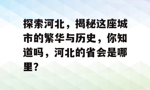 探索河北，揭秘这座城市的繁华与历史，你知道吗，河北的省会是哪里？