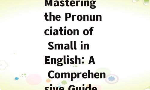 Mastering the Pronunciation of Small in English: A Comprehensive Guide
