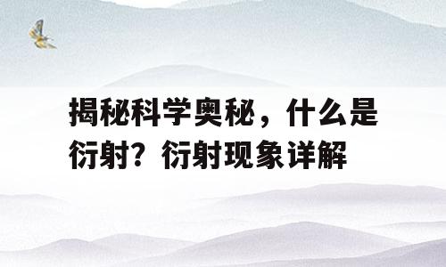 揭秘科学奥秘，什么是衍射？衍射现象详解
