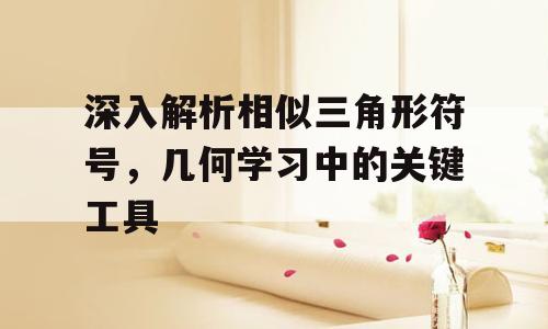 深入解析相似三角形符号，几何学习中的关键工具