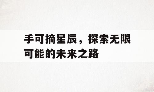 手可摘星辰，探索无限可能的未来之路
