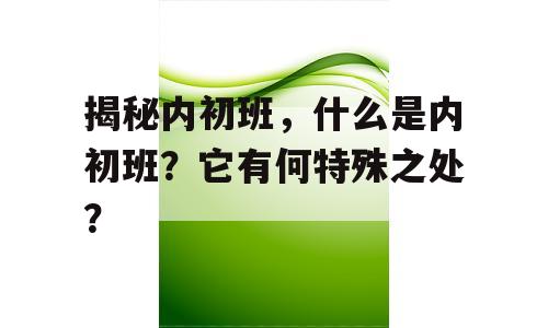 揭秘内初班，什么是内初班？它有何特殊之处？