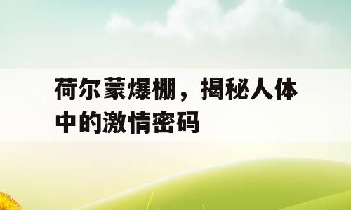荷尔蒙爆棚，揭秘人体中的激情密码