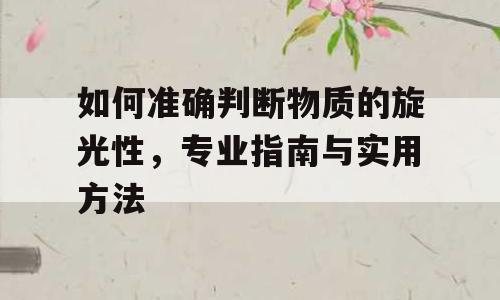 如何准确判断物质的旋光性，专业指南与实用方法