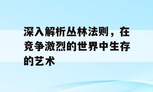 深入解析丛林法则，在竞争激烈的世界中生存的艺术