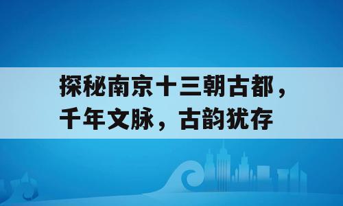 探秘南京十三朝古都，千年文脉，古韵犹存