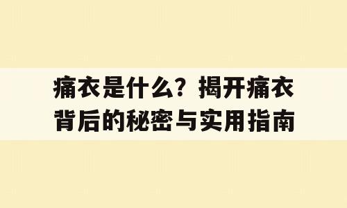 痛衣是什么？揭开痛衣背后的秘密与实用指南