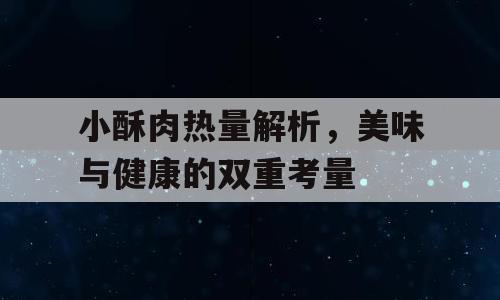 小酥肉热量解析，美味与健康的双重考量