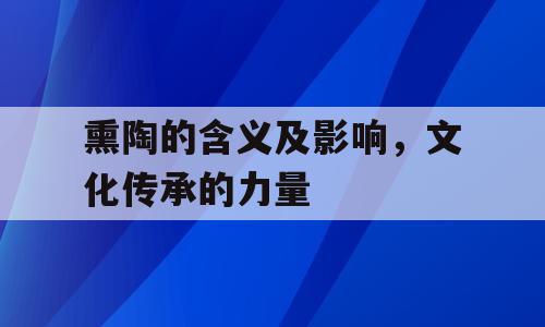 熏陶的含义及影响，文化传承的力量