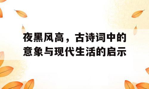 夜黑风高，古诗词中的意象与现代生活的启示