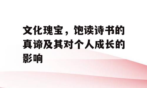 文化瑰宝，饱读诗书的真谛及其对个人成长的影响