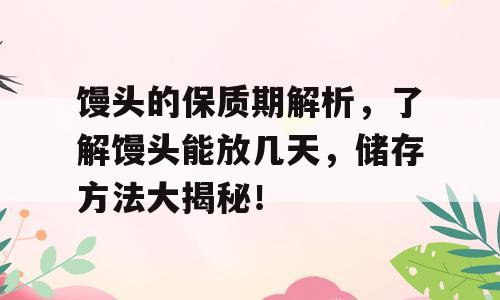 馒头的保质期解析，了解馒头能放几天，储存方法大揭秘！