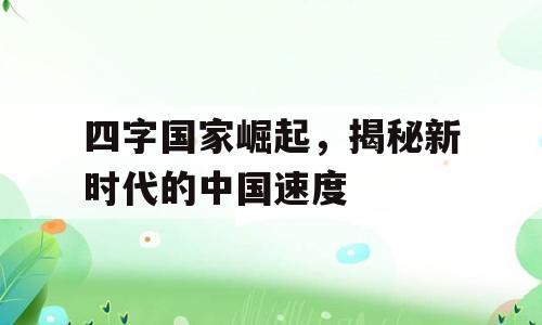 四字国家崛起，揭秘新时代的中国速度