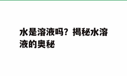水是溶液吗？揭秘水溶液的奥秘