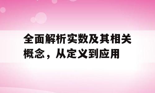 全面解析实数及其相关概念，从定义到应用