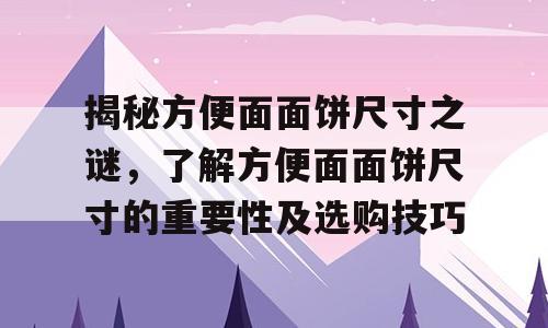 揭秘方便面面饼尺寸之谜，了解方便面面饼尺寸的重要性及选购技巧