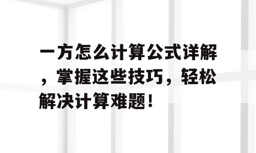 一方怎么计算公式详解，掌握这些技巧，轻松解决计算难题！
