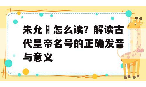 朱允炆怎么读？解读古代皇帝名号的正确发音与意义
