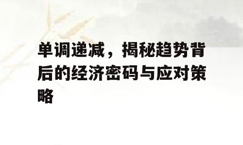 单调递减，揭秘趋势背后的经济密码与应对策略